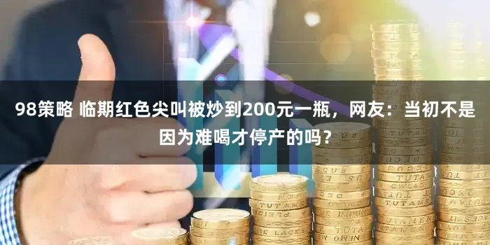 98策略 临期红色尖叫被炒到200元一瓶，网友：当初不是因为难喝才停产的吗？