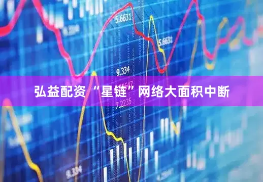 弘益配资 “星链”网络大面积中断