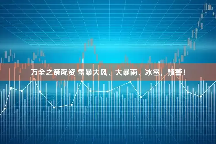 万全之策配资 雷暴大风、大暴雨、冰雹，预警！