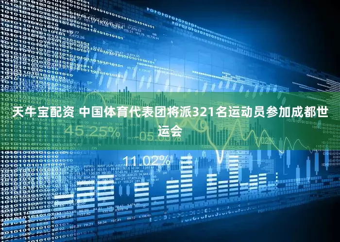 天牛宝配资 中国体育代表团将派321名运动员参加成都世运会