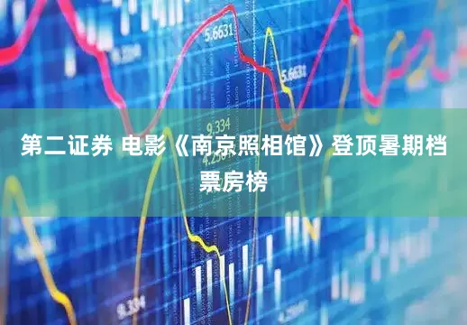 第二证券 电影《南京照相馆》登顶暑期档票房榜