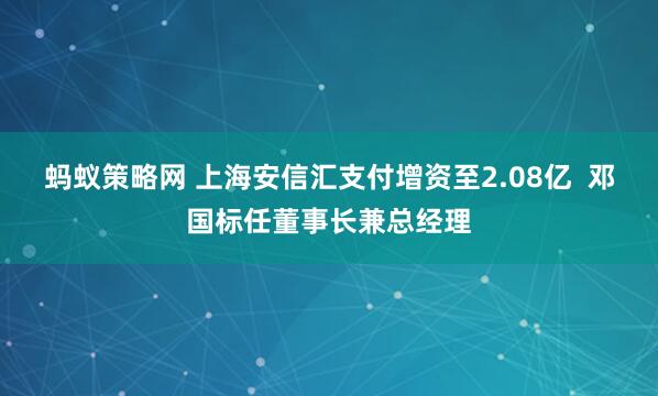 蚂蚁策略网 上海安信汇支付增资至2.08亿  邓国标任董事长兼总经理