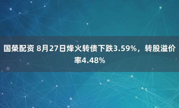 国榮配资 8月27日烽火转债下跌3.59%，转股溢价率4.48%