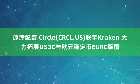 原津配资 Circle(CRCL.US)联手Kraken 大力拓展USDC与欧元稳定币EURC版图
