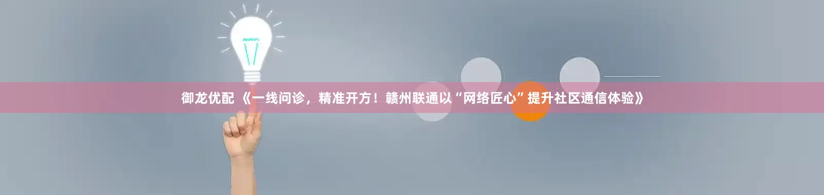 御龙优配 《一线问诊，精准开方！赣州联通以“网络匠心”提升社区通信体验》