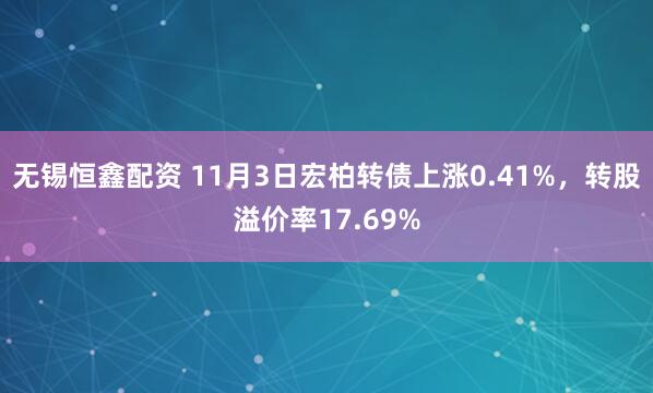 无锡恒鑫配资 11月3日宏柏转债上涨0.41%，转股溢价率17.69%