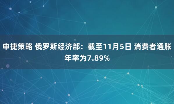 申捷策略 俄罗斯经济部：截至11月5日 消费者通胀年率为7.89%
