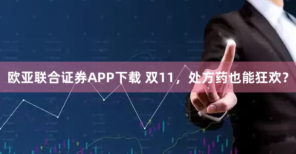 欧亚联合证券APP下载 双11，处方药也能狂欢？