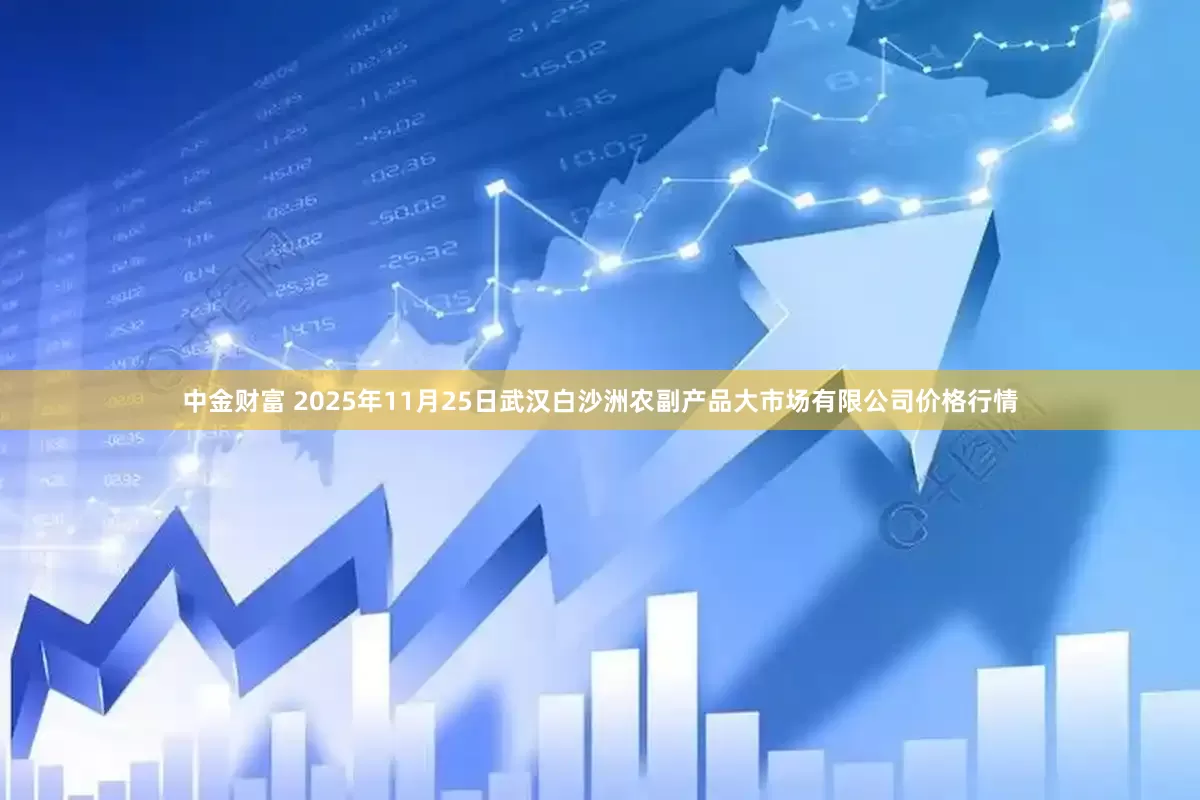 中金财富 2025年11月25日武汉白沙洲农副产品大市场有限公司价格行情