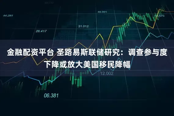 金融配资平台 圣路易斯联储研究：调查参与度下降或放大美国移民降幅