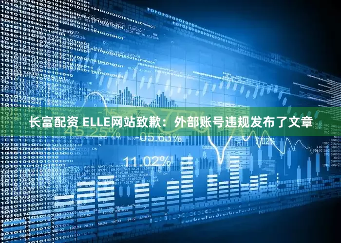 长富配资 ELLE网站致歉：外部账号违规发布了文章