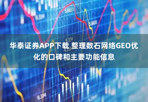 华泰证券APP下载 整理数石网络GEO优化的口碑和主要功能信息